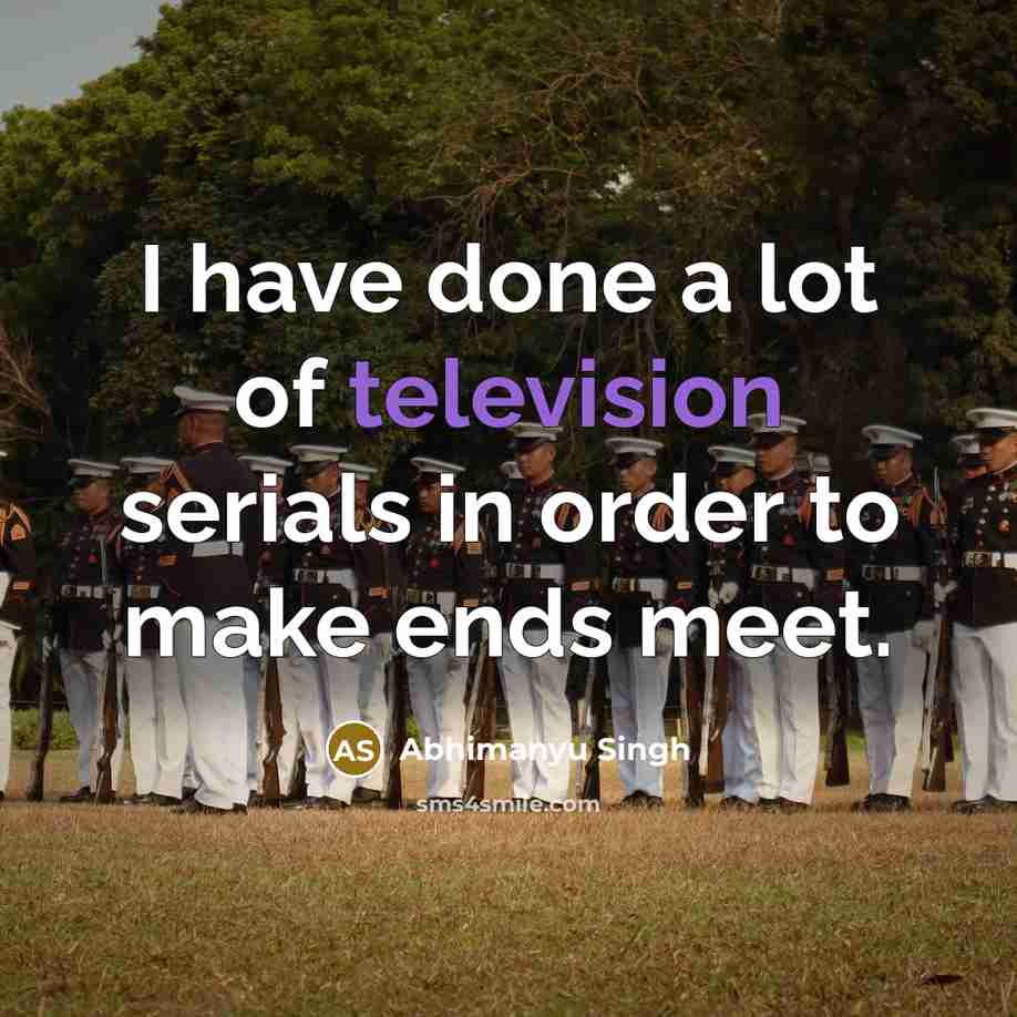 “I have done a lot of television serials in order to make ends meet.” quote by Abhimanyu Singh