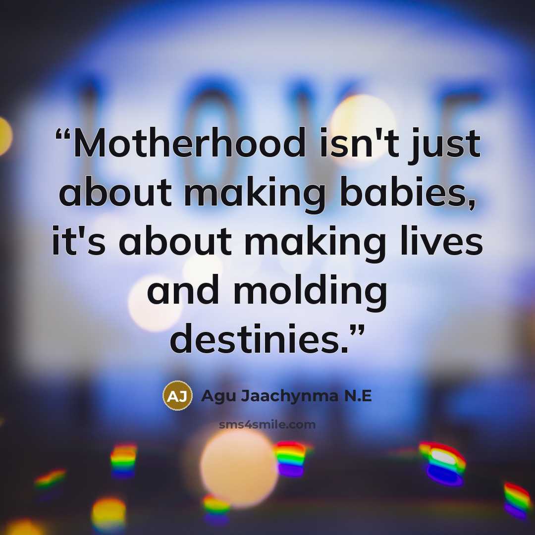 “Motherhood isn't just about making babies, it's about making lives and molding destinies.” quote by Agu Jaachynma N.E