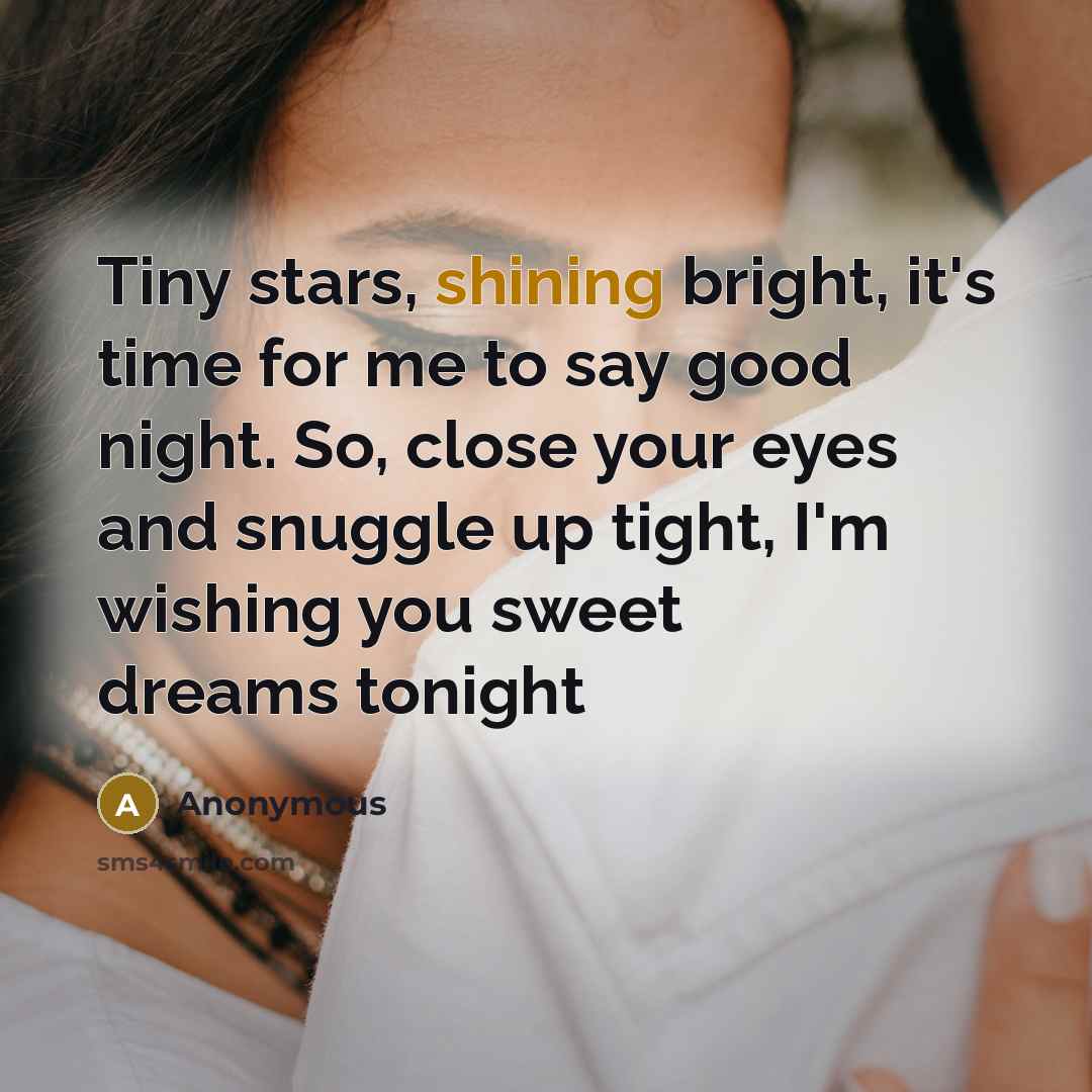 “Tiny stars, shining bright, it's time for me to say good night. So, close your eyes and snuggle up tight, I'm wishing you sweet dreams tonight” quote by Anonymous