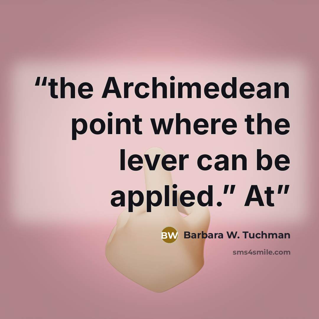 “the Archimedean point where the lever can be applied.” At” quote by Barbara W. Tuchman