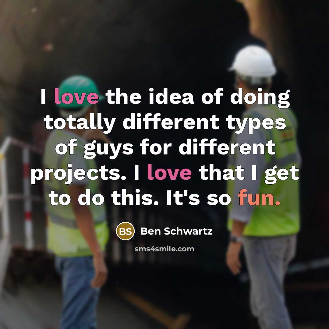 “I love the idea of doing totally different types of guys for different projects. I love that I get to do this. It's so fun.” quote by Ben Schwartz