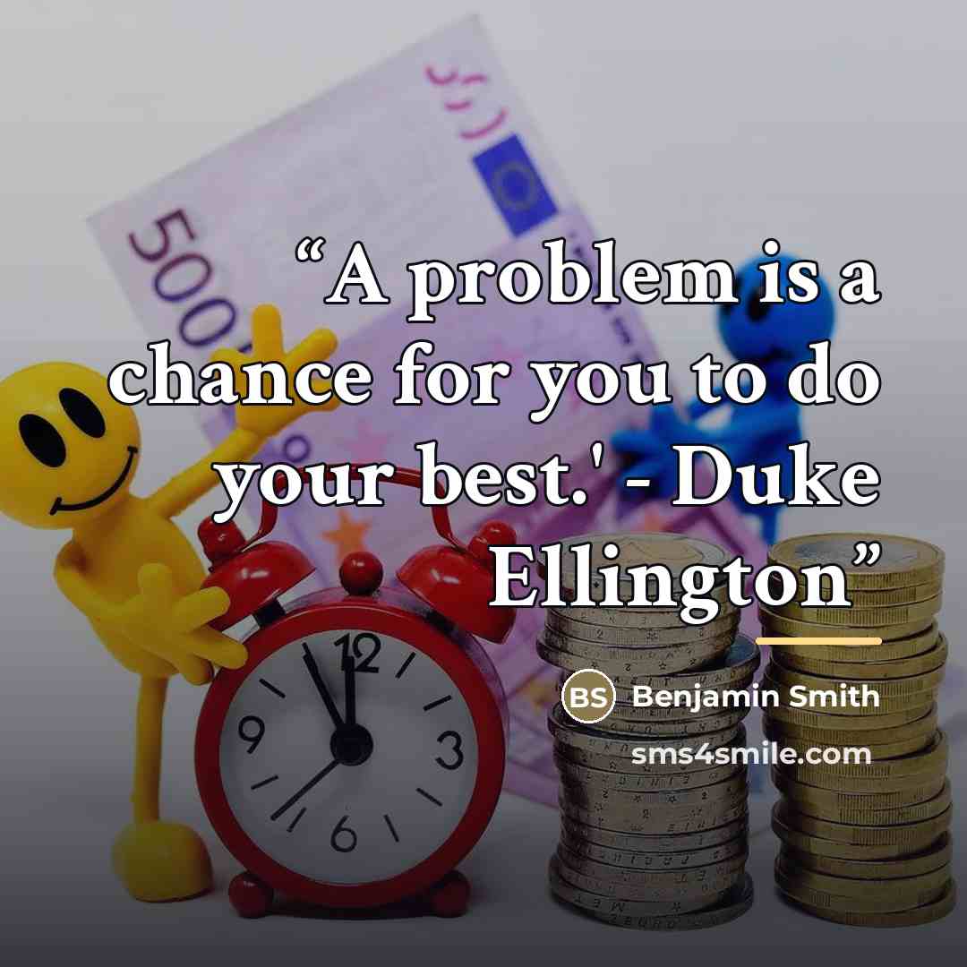 “A problem is a chance for you to do your best.' - Duke Ellington” quote by Benjamin Smith