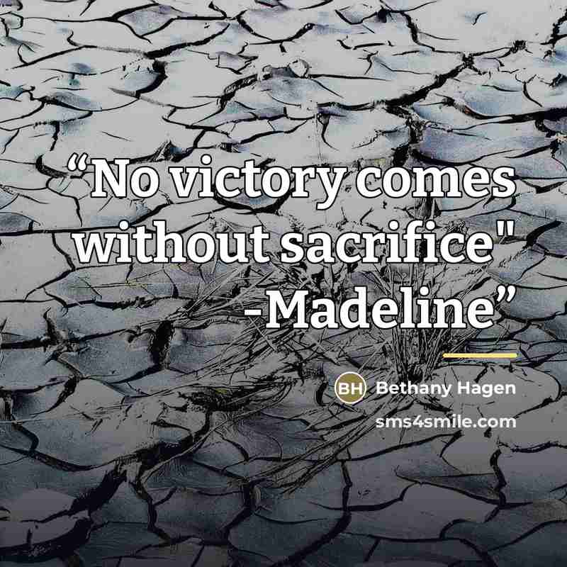 “No victory comes without sacrifice" -Madeline” quote by Bethany Hagen