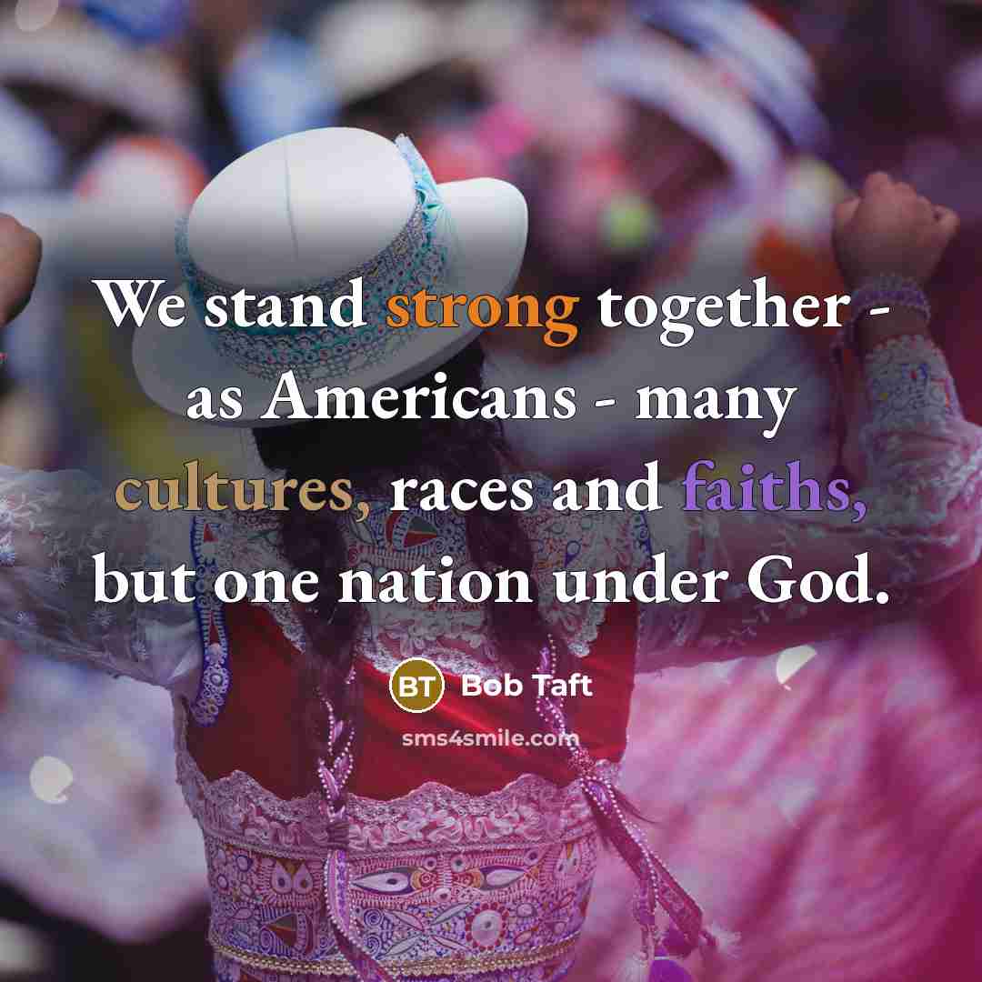 “We stand strong together - as Americans - many cultures, races and faiths, but one nation under God.” quote by Bob Taft