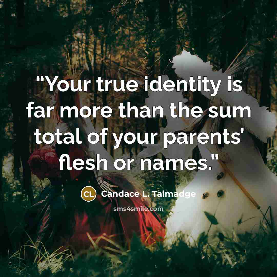 “Your true identity is far more than the sum total of your parents’ flesh or names.” quote by Candace L. Talmadge