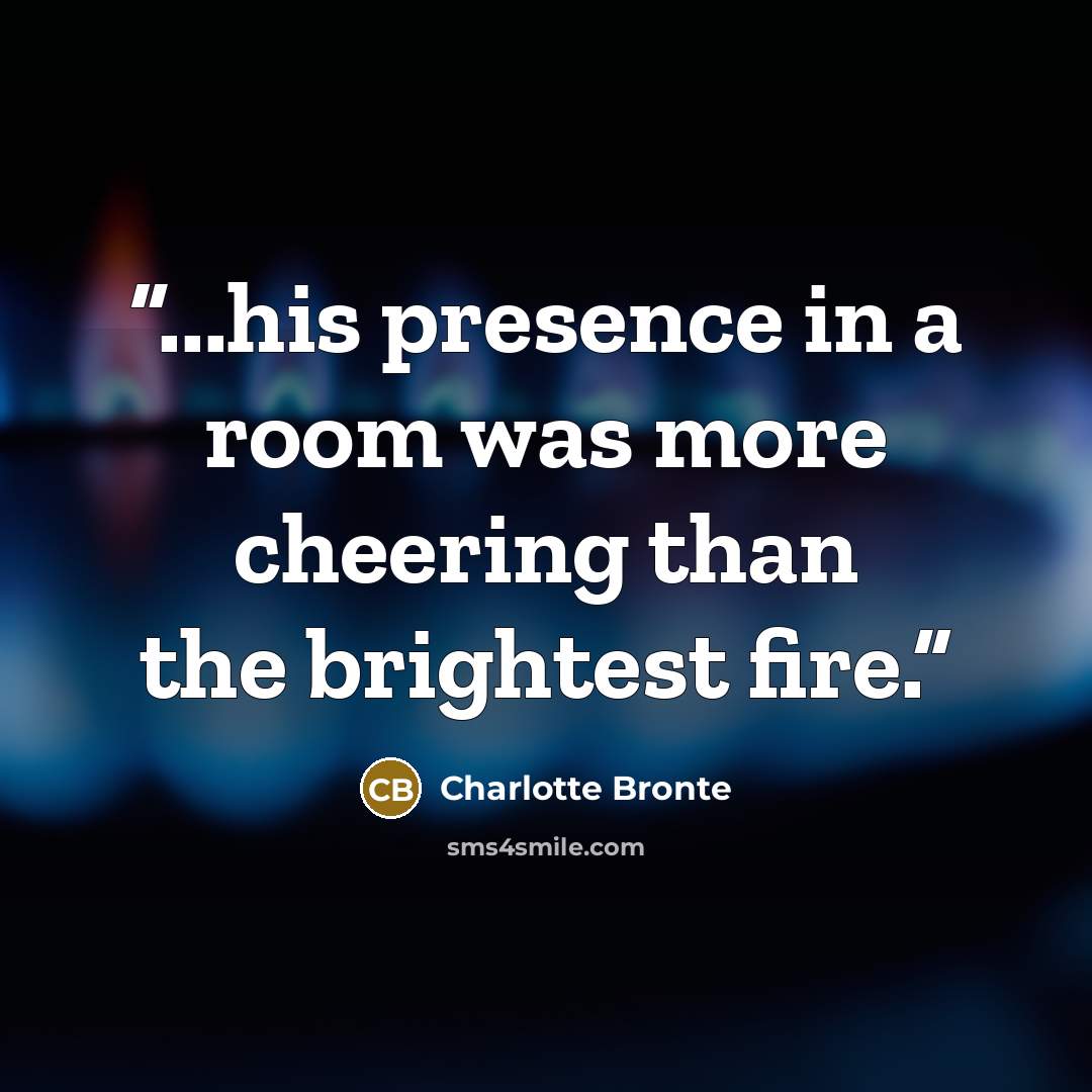 “...his presence in a room was more cheering than the brightest fire.” quote by Charlotte Brontë