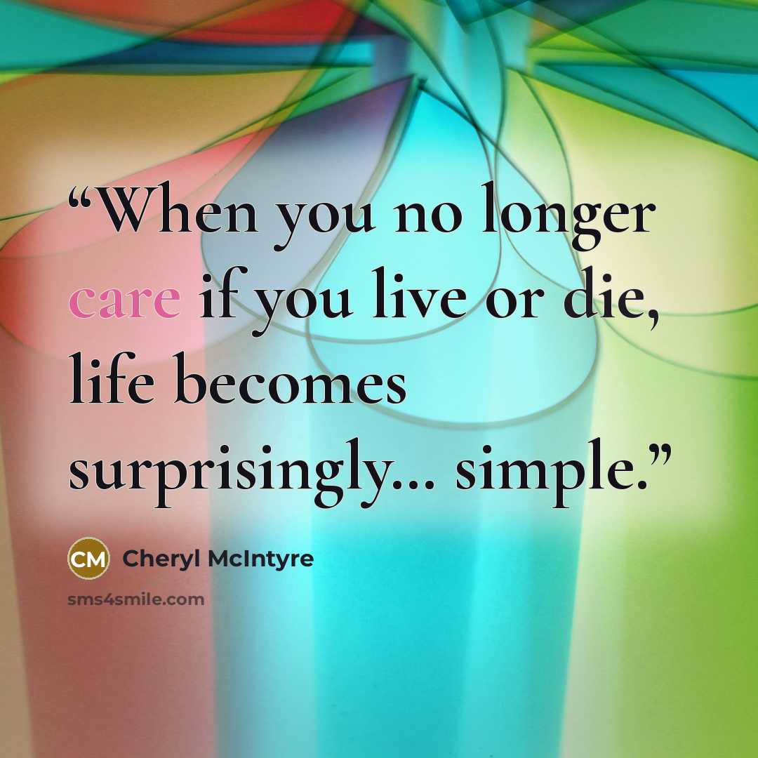 “When you no longer care if you live or die, life becomes surprisingly… simple.” quote by Cheryl McIntyre