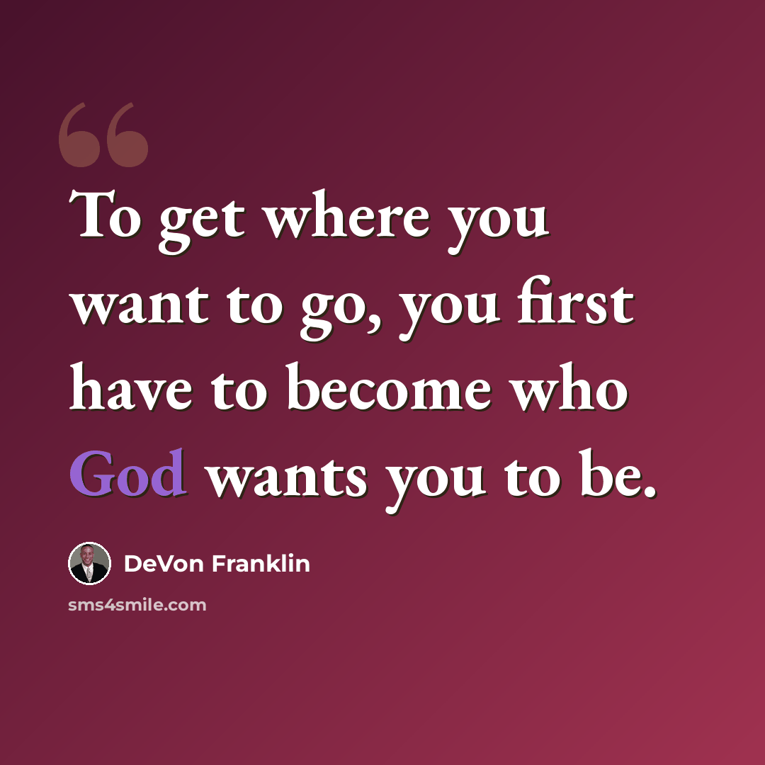 “To get where you want to go, you first have to become who God wants you to be.” quote by DeVon Franklin