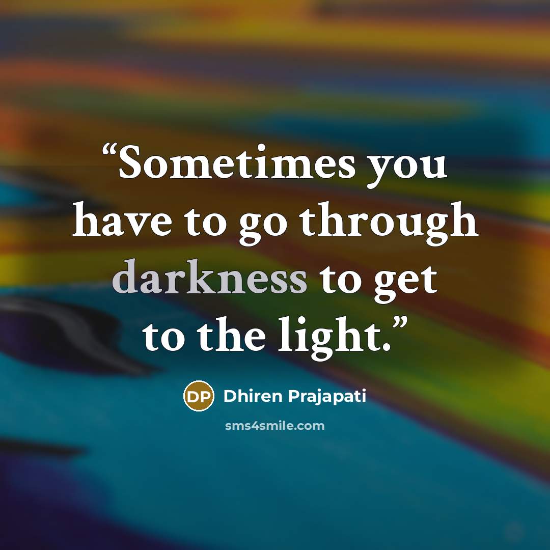 “Sometimes you have to go through darkness to get to the light.” quote by Dhiren Prajapati