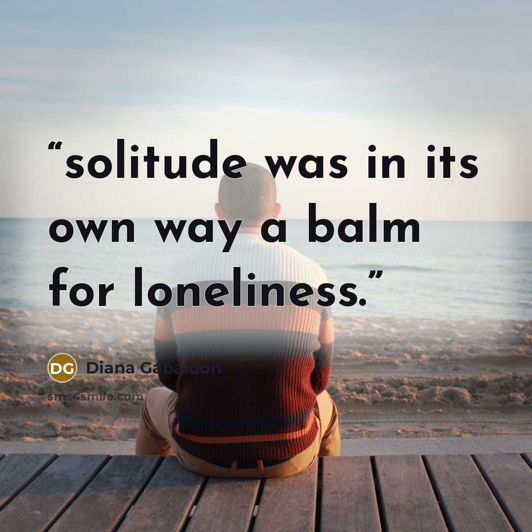 “solitude was in its own way a balm for loneliness.” quote by Diana Gabaldon