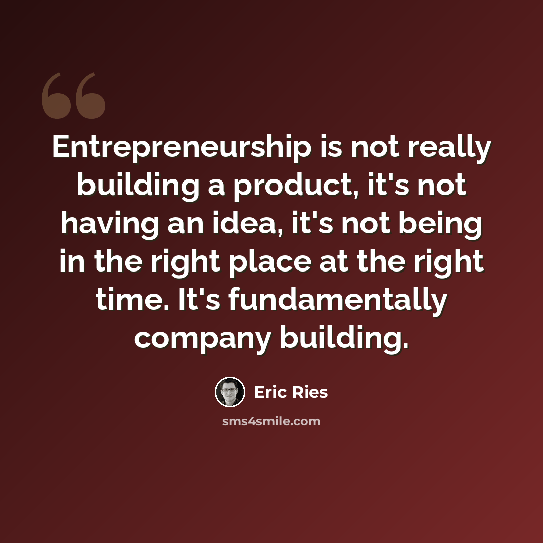 “Entrepreneurship is not really building a product, it's not having an idea, it's not being in the right place at the right time. It's fundamentally company building.” quote by Eric Ries
