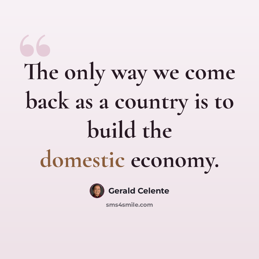 “The only way we come back as a country is to build the domestic economy.” quote by Gerald Celente