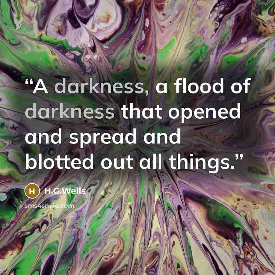 “A darkness, a flood of darkness that opened and spread and blotted out all things.” quote by H.G.Wells