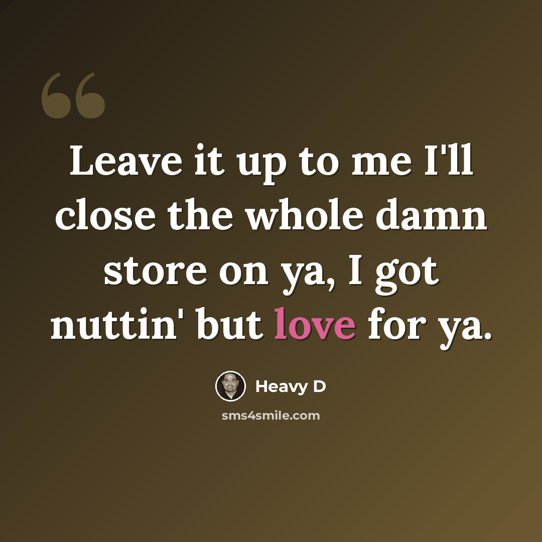 “Leave it up to me I'll close the whole damn store on ya, I got nuttin' but love for ya.” quote by Heavy D