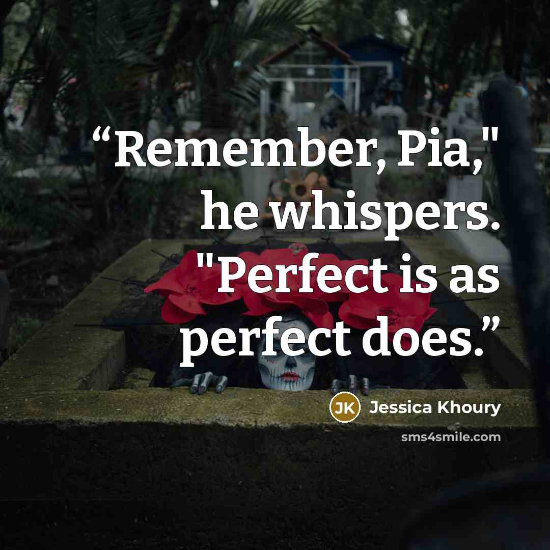 “Remember, Pia," he whispers. "Perfect is as perfect does.” quote by Jessica Khoury