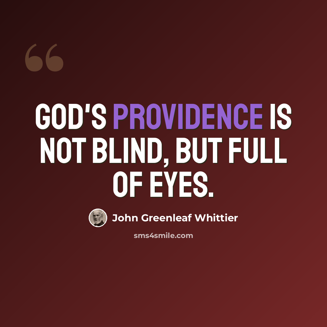 “God's providence is not blind, but full of eyes.” quote by John Greenleaf Whittier