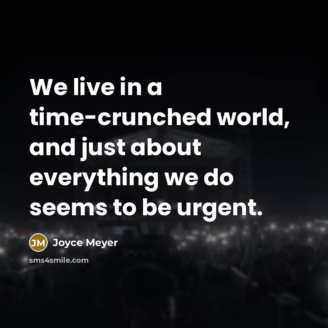 “We live in a time-crunched world, and just about everything we do seems to be urgent.” quote by Joyce Meyer