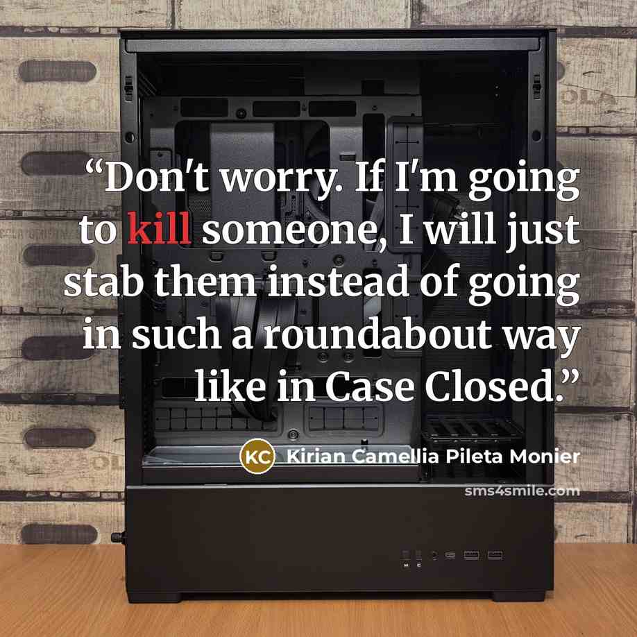 “Don't worry. If I'm going to kill someone, I will just stab them instead of going in such a roundabout way like in Case Closed.” quote by Kirian Camellia Pileta Monier