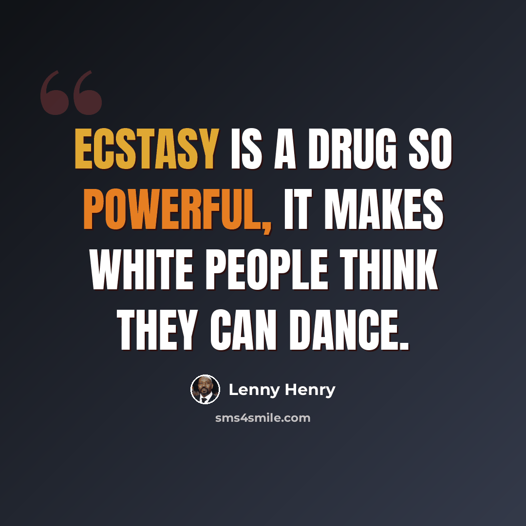 “Ecstasy is a drug so powerful, it makes white people think they can dance.” quote by Lenny Henry