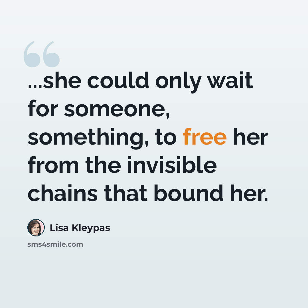“...she could only wait for someone, something, to free her from the invisible chains that bound her.” quote by Lisa Kleypas