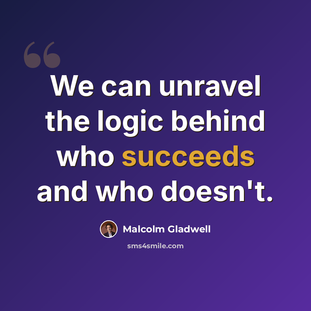 “We can unravel the logic behind who succeeds and who doesn't.” quote by Malcolm Gladwell
