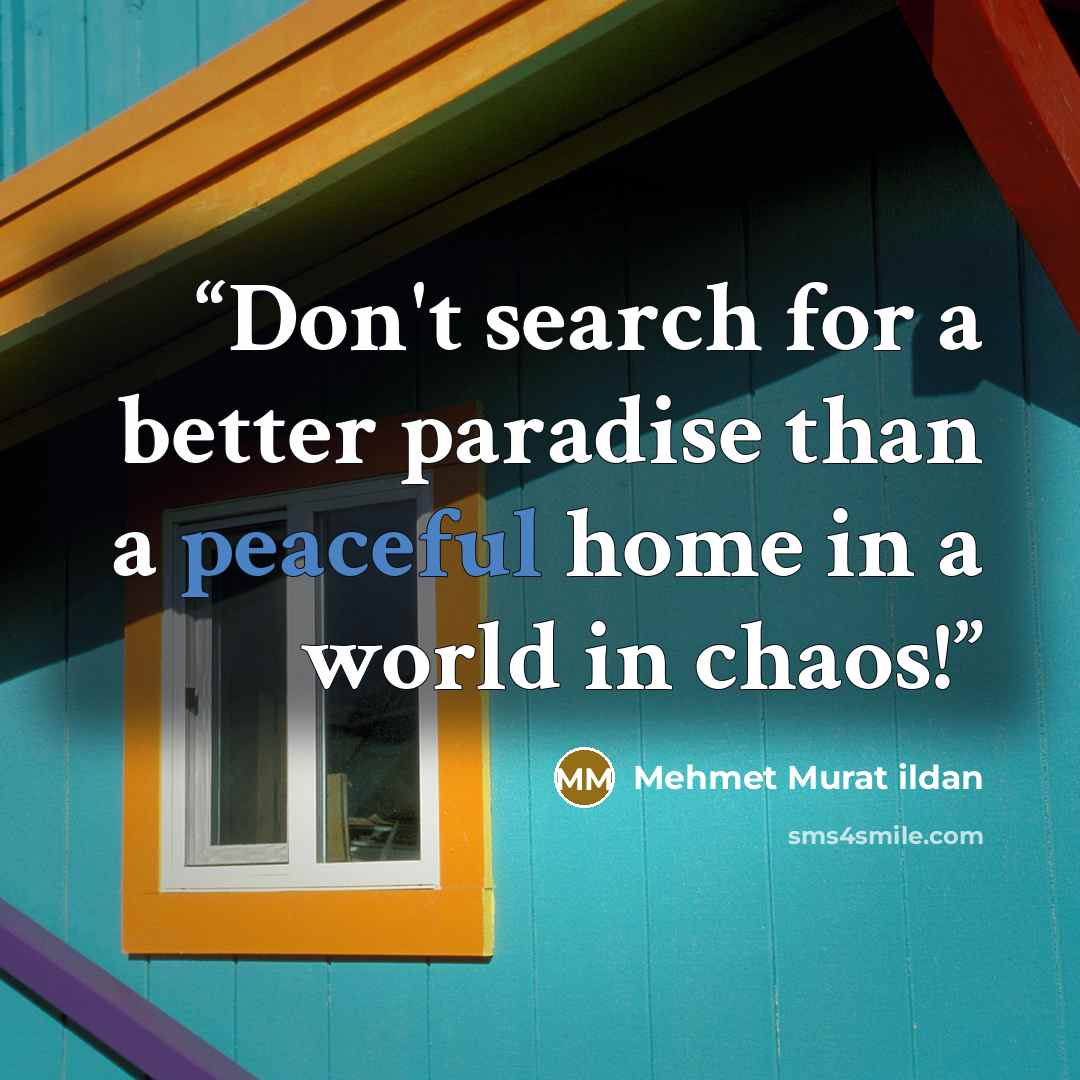 “Don't search for a better paradise than a peaceful home in a world in chaos!” quote by Mehmet Murat ildan