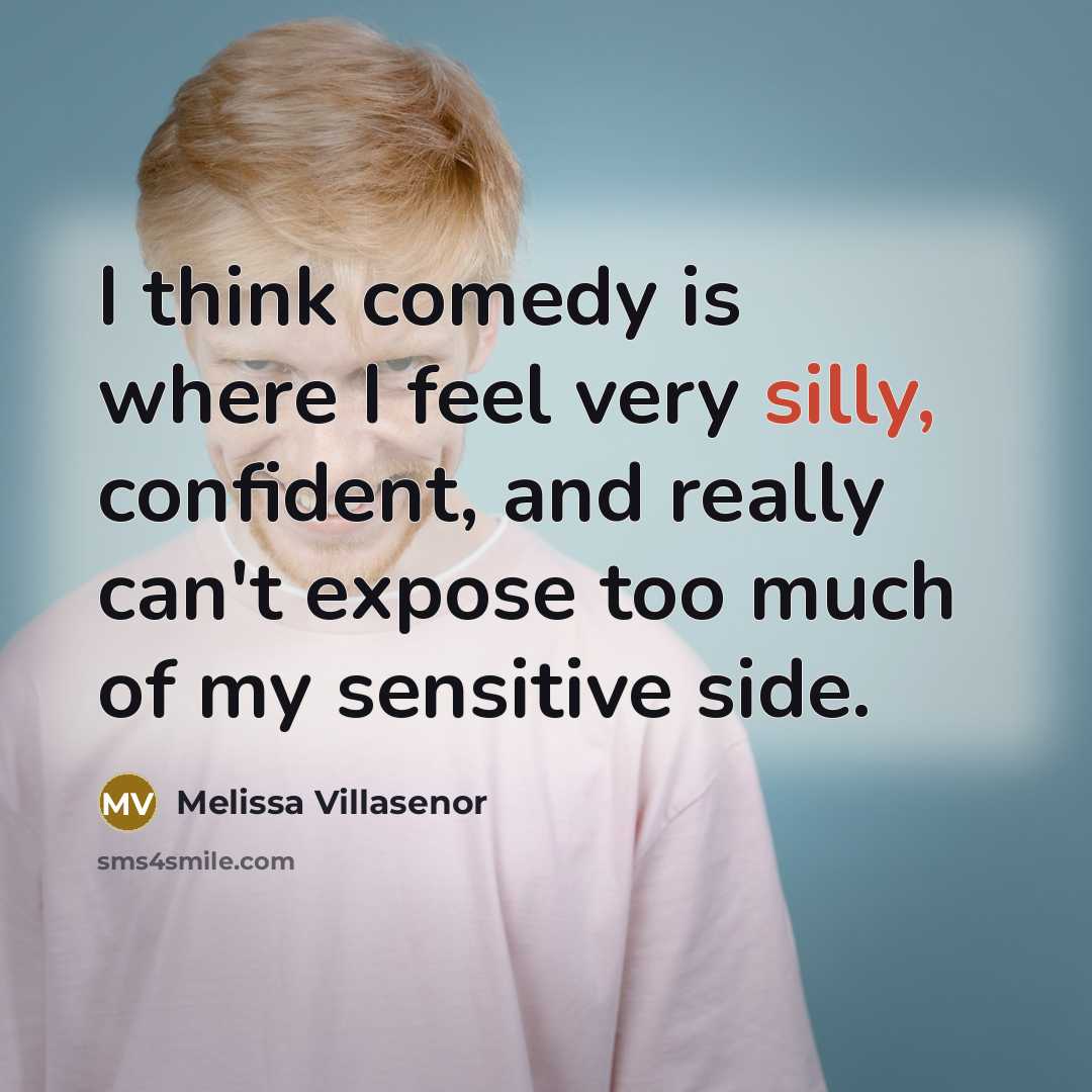 “I think comedy is where I feel very silly, confident, and really can't expose too much of my sensitive side.” quote by Melissa Villasenor