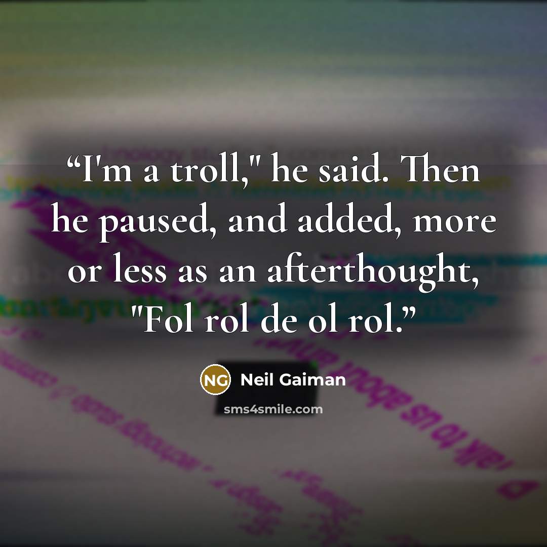 “I'm a troll," he said. Then he paused, and added, more or less as an afterthought, "Fol rol de ol rol.” quote by Neil Gaiman