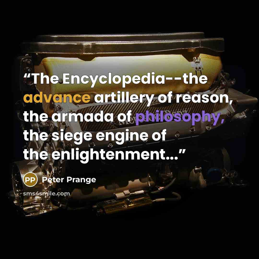“The Encyclopedia--the advance artillery of reason, the armada of philosophy, the siege engine of the enlightenment...” quote by Peter Prange