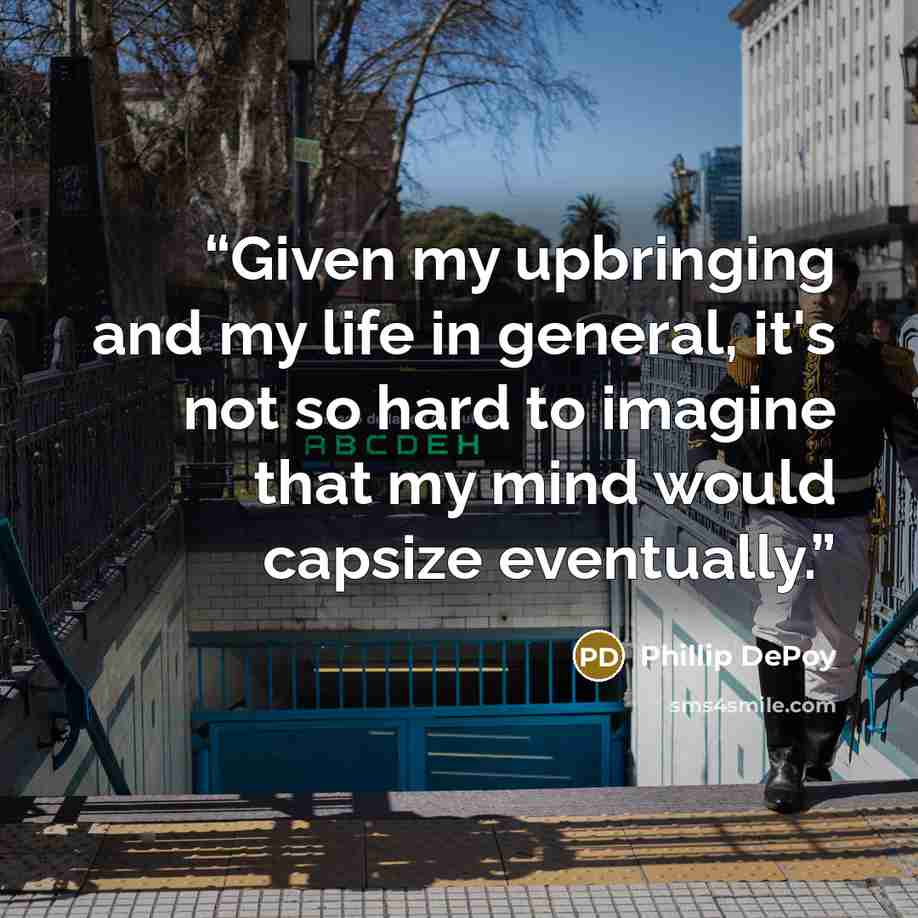 “Given my upbringing and my life in general, it's not so hard to imagine that my mind would capsize eventually.” quote by Phillip DePoy