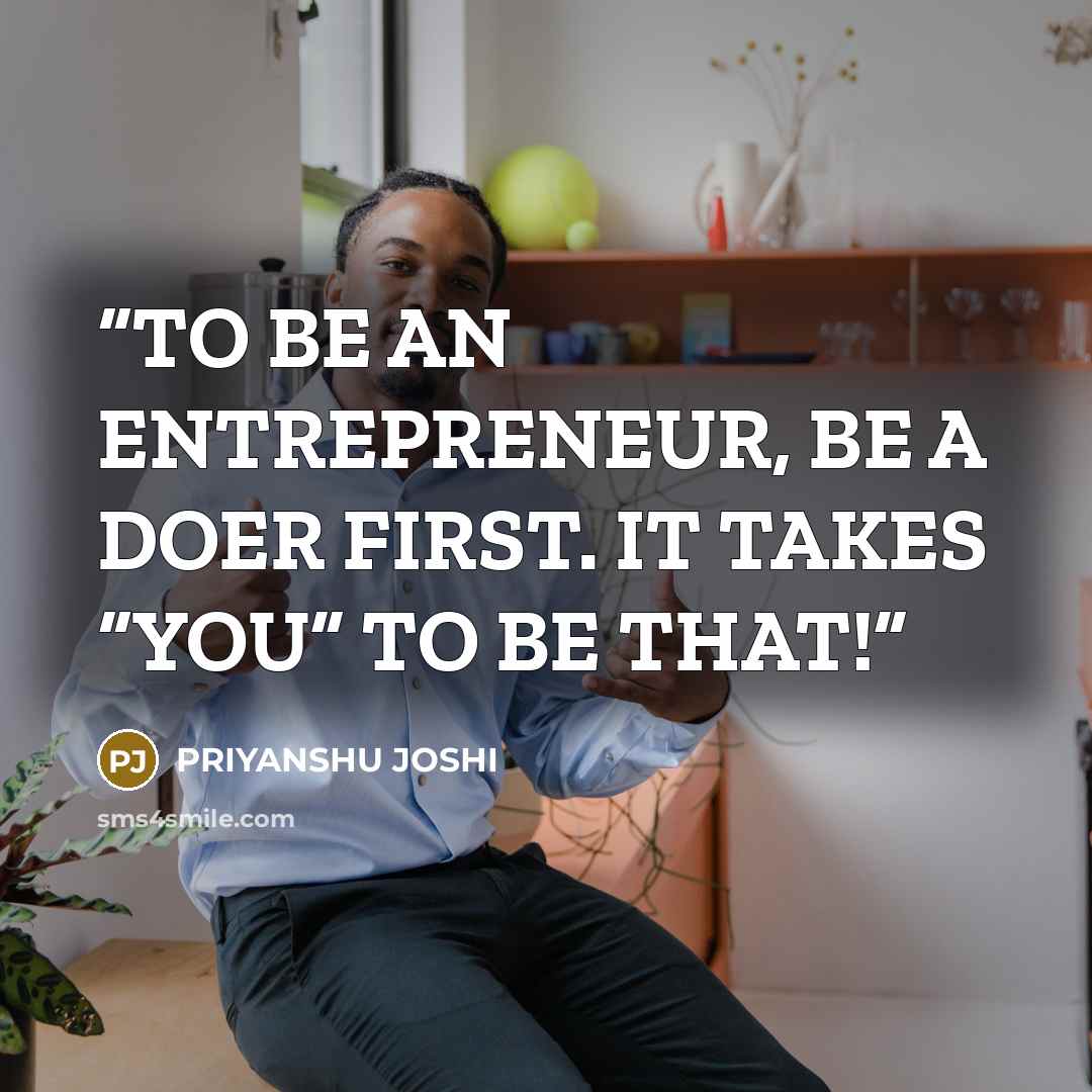 “TO BE AN ENTREPRENEUR, BE A DOER FIRST. IT TAKES “YOU” TO BE THAT!” quote by PRIYANSHU JOSHI