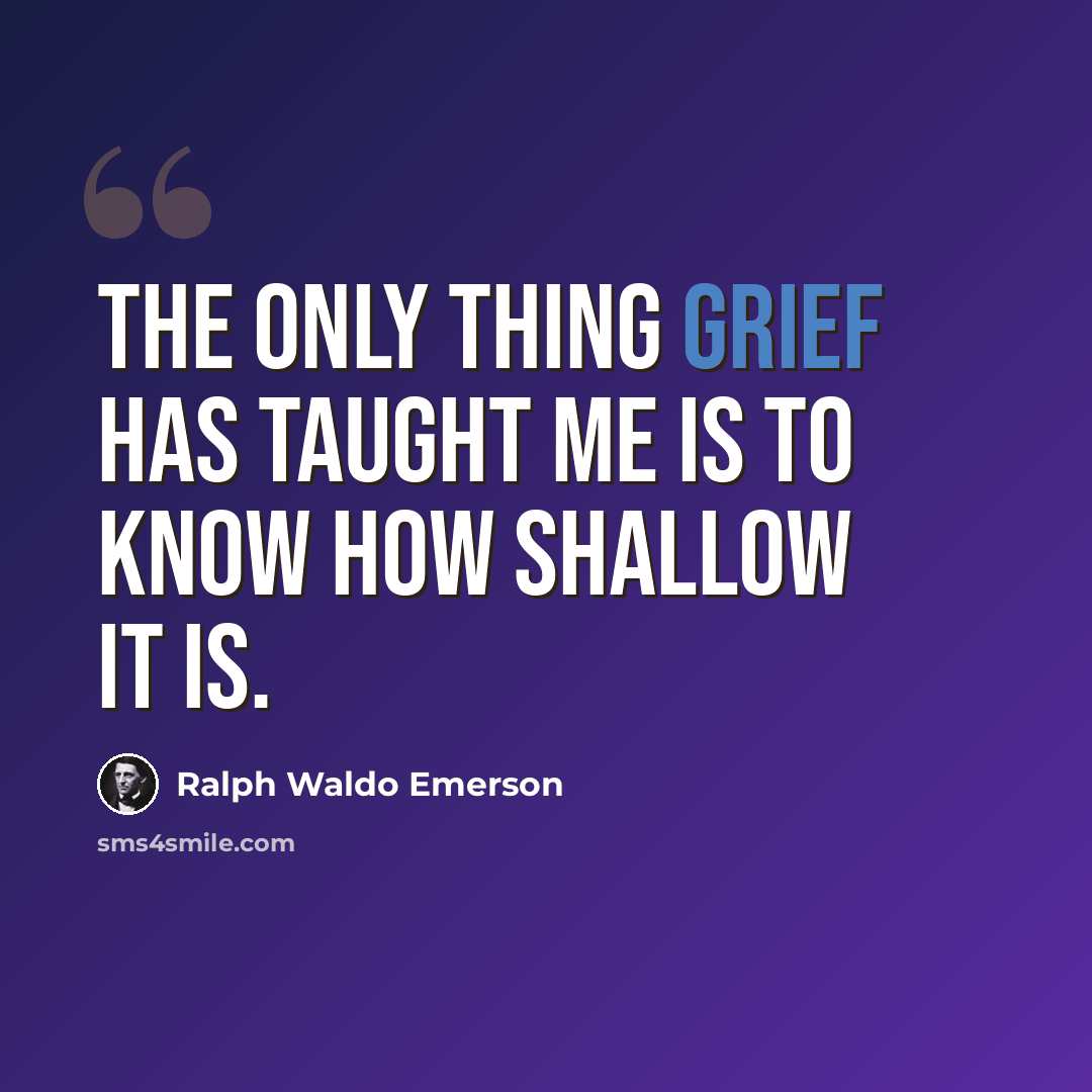 “The only thing grief has taught me is to know how shallow it is.” quote by Ralph Waldo Emerson