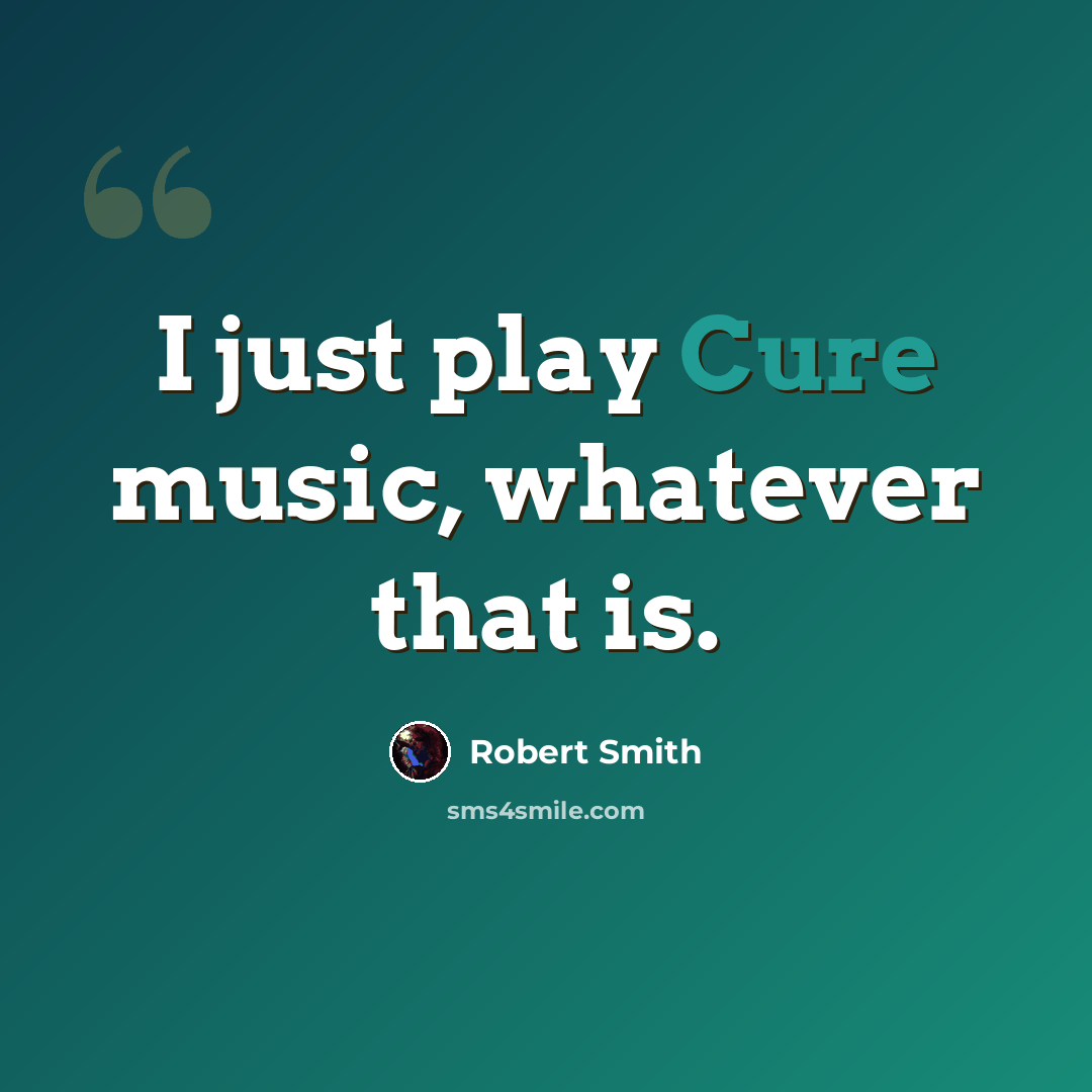 “I just play Cure music, whatever that is.” quote by Robert Smith