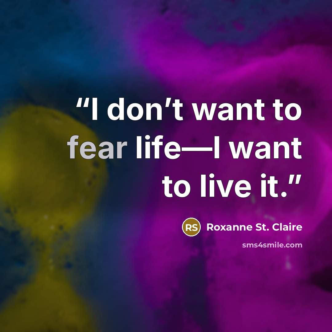 “I don’t want to fear life—I want to live it.” quote by Roxanne St. Claire