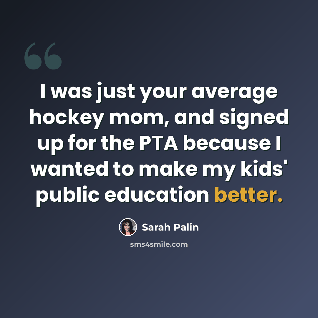 “I was just your average hockey mom, and signed up for the PTA because I wanted to make my kids' public education better.” quote by Sarah Palin