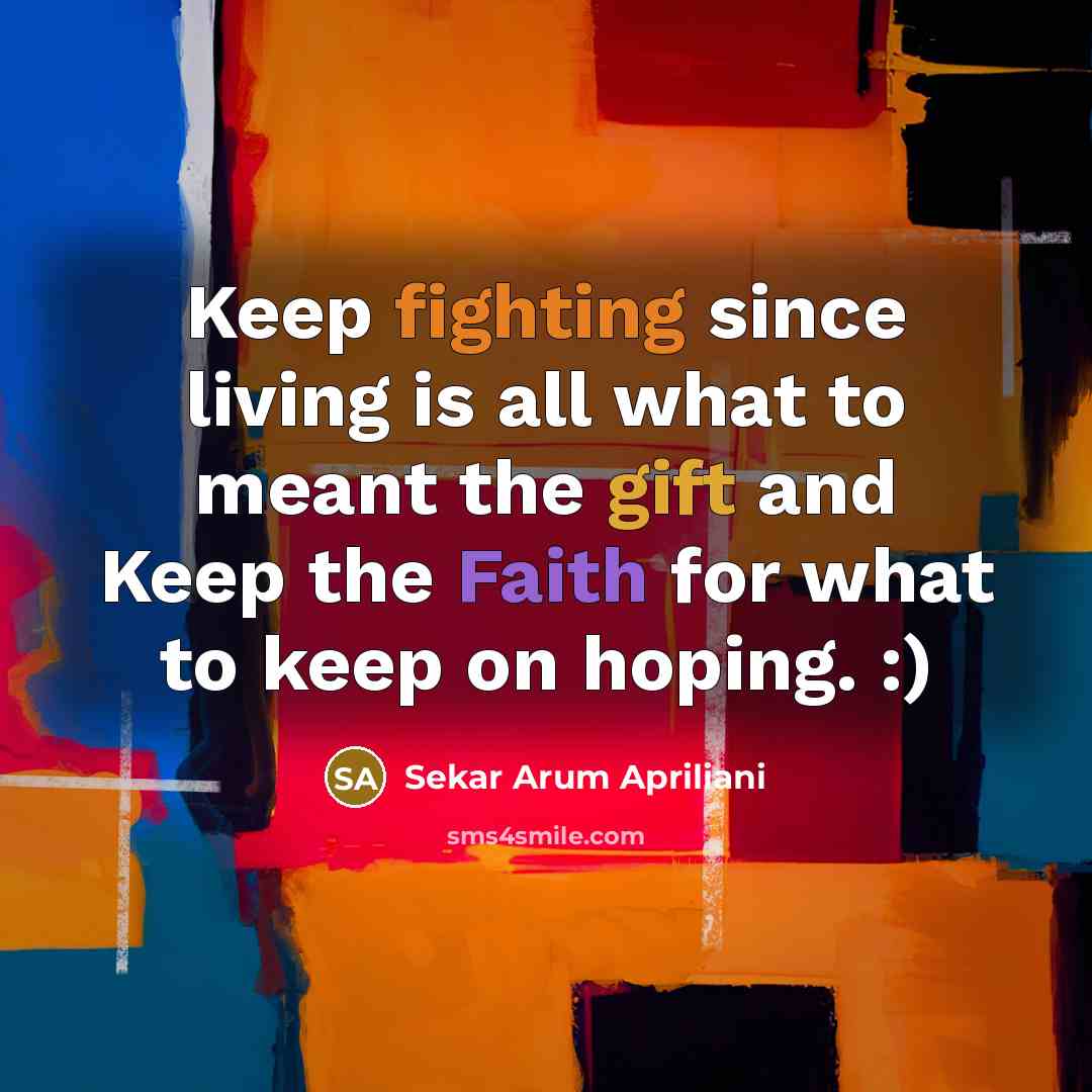 “Keep fighting since living is all what to meant the gift and Keep the Faith for what to keep on hoping. :)” quote by Sekar Arum Apriliani