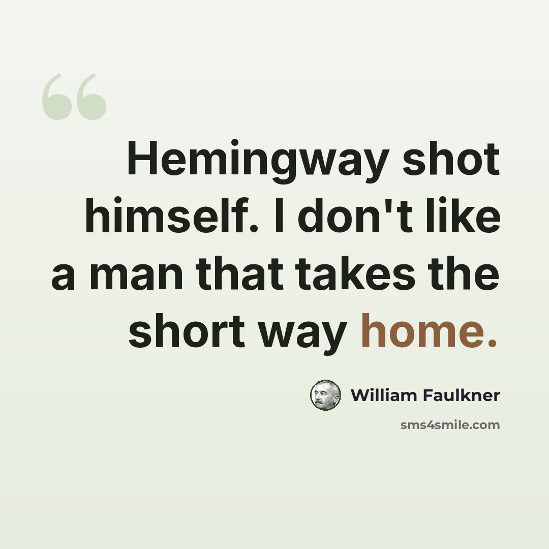 “Hemingway shot himself. I don't like a man that takes the short way home.” quote by William Faulkner