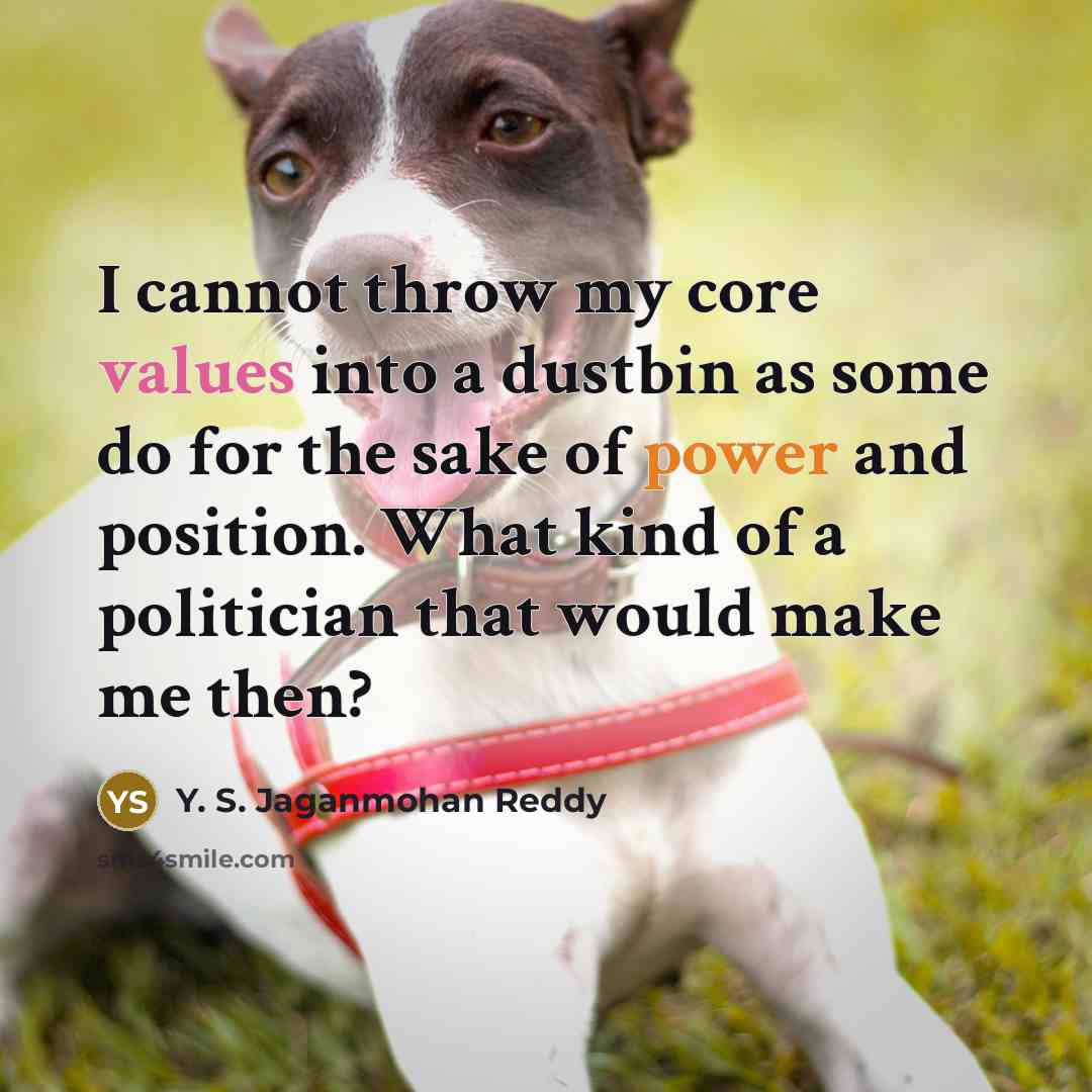 “I cannot throw my core values into a dustbin as some do for the sake of power and position. What kind of a politician that would make me then?” quote by Y. S. Jaganmohan Reddy