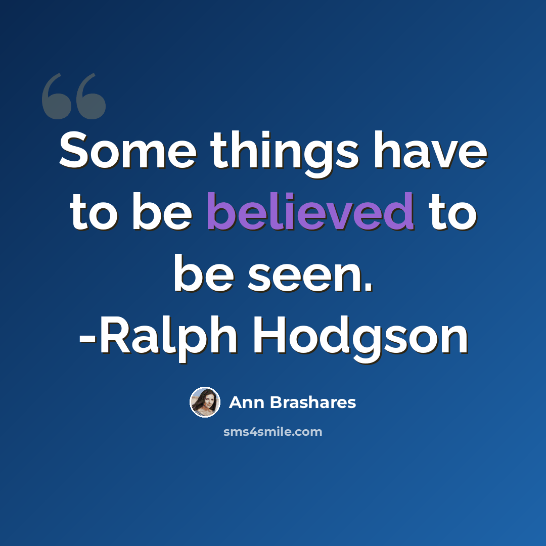 “Some things have to be believed to be seen. -Ralph Hodgson” quote by Ann Brashares