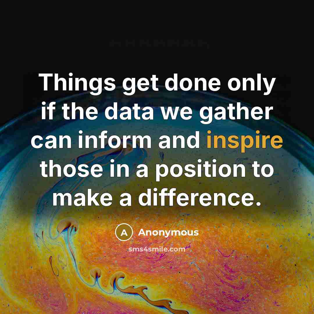 “Things get done only if the data we gather can inform and inspire those in a position to make a difference.” quote by Anonymous
