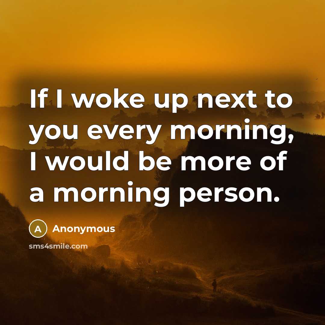 “If I woke up next to you every morning, I would be more of a morning person.” quote by Anonymous