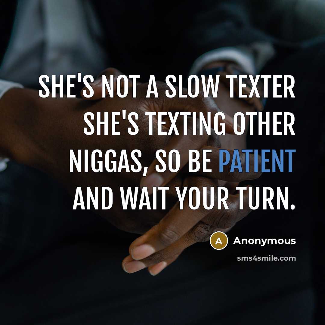 “She's not a slow texter she's texting other niggas, so be patient and wait your turn.” quote by Anonymous
