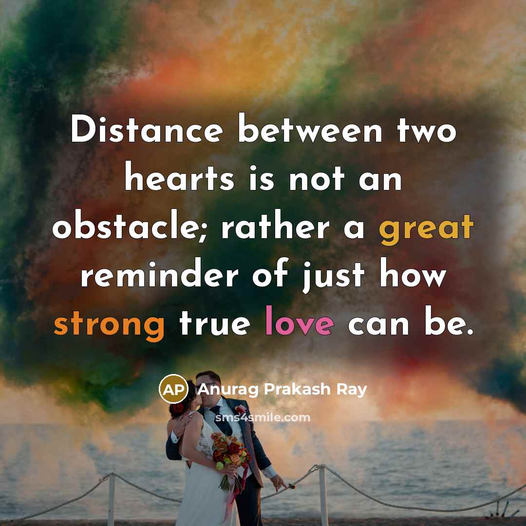 “Distance between two hearts is not an obstacle; rather a great reminder of just how strong true love can be.” quote by Anurag Prakash Ray