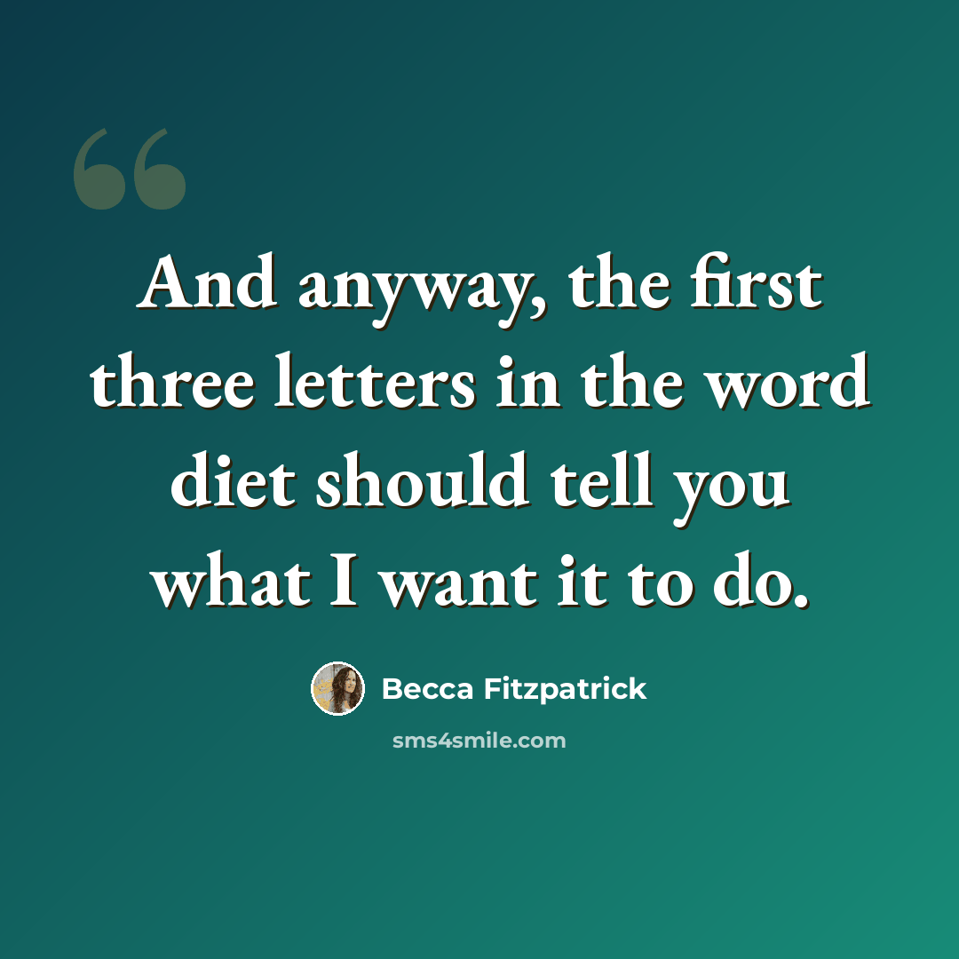 “And anyway, the first three letters in the word diet should tell you what I want it to do.” quote by Becca Fitzpatrick