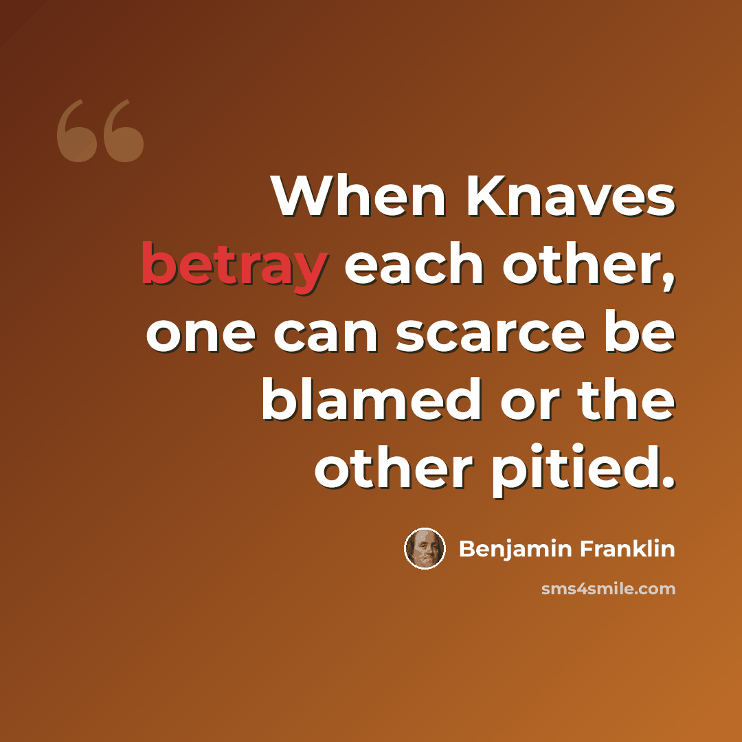 “When Knaves betray each other, one can scarce be blamed or the other pitied.” quote by Benjamin Franklin