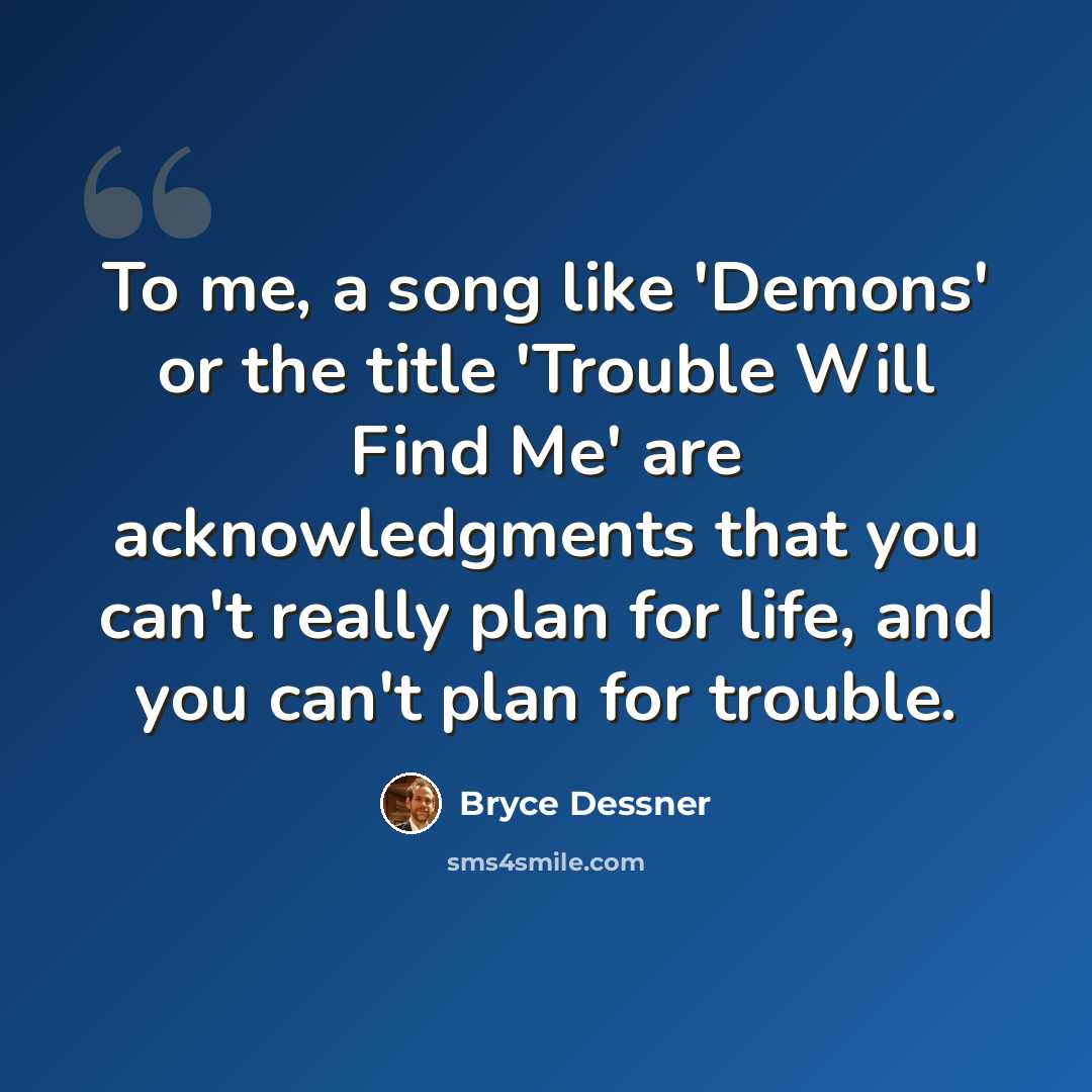 “To me, a song like 'Demons' or the title 'Trouble Will Find Me' are acknowledgments that you can't really plan for life, and you can't plan for trouble.” quote by Bryce Dessner