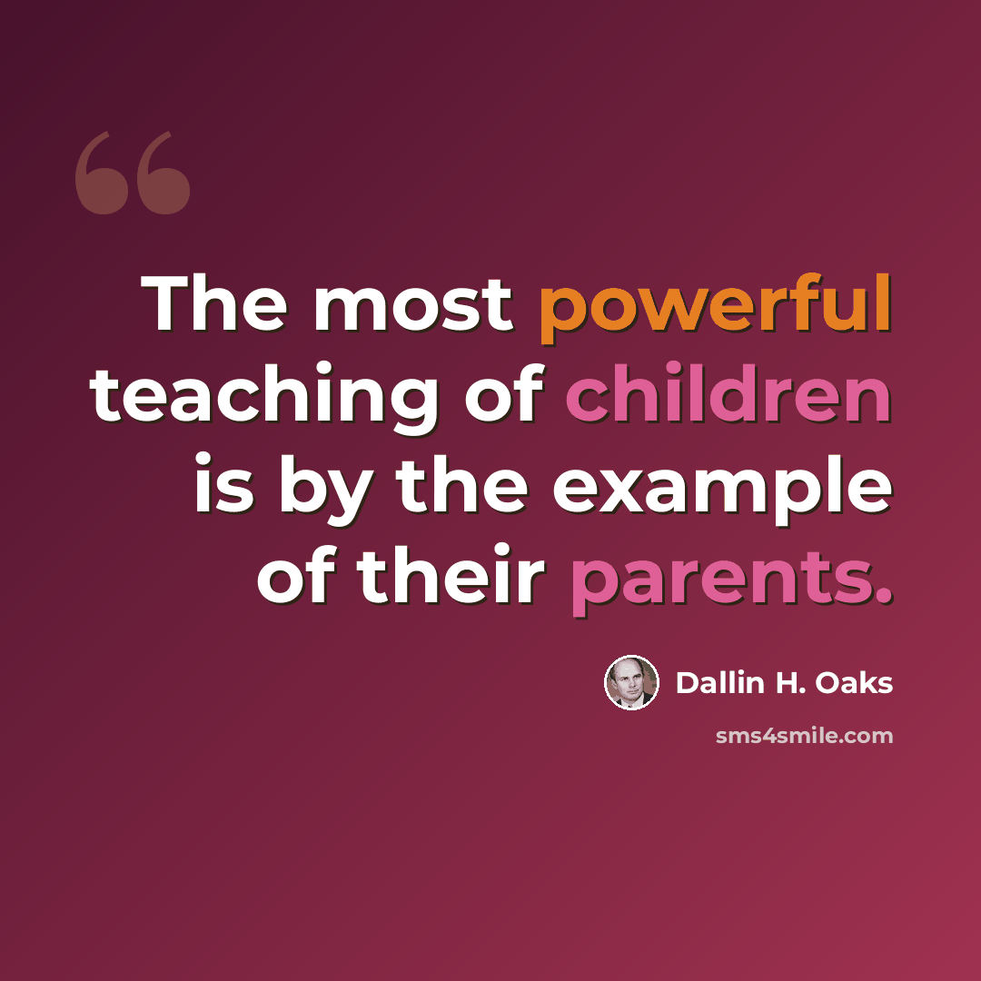 “The most powerful teaching of children is by the example of their parents.” quote by Dallin H. Oaks