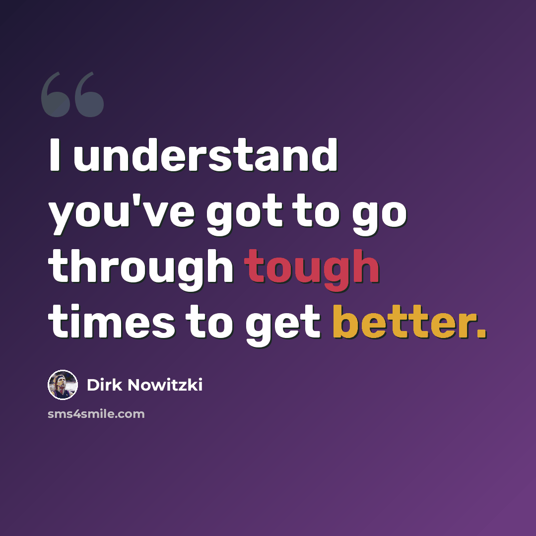 “I understand you've got to go through tough times to get better.” quote by Dirk Nowitzki