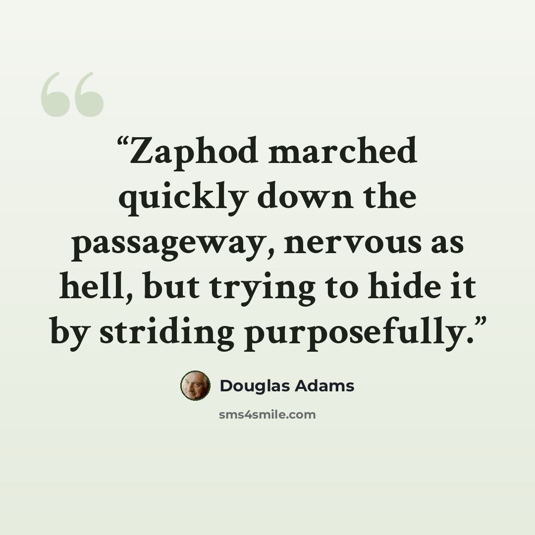 “Zaphod marched quickly down the passageway, nervous as hell, but trying to hide it by striding purposefully.” quote by Douglas Adams