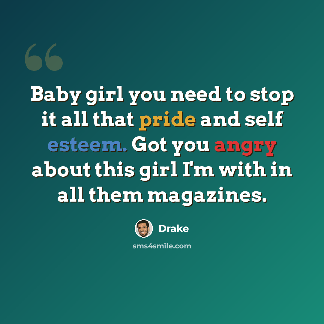 “Baby girl you need to stop it all that pride and self esteem. Got you angry about this girl I'm with in all them magazines.” quote by Drake